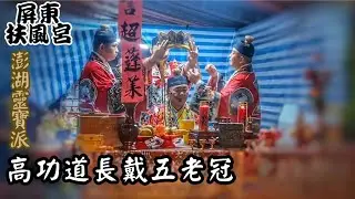 【戴五老冠】屏東市楠仔樹腳扶風里扶風宮 乙巳年 啟建三朝祈安 謝平安清醮 #扶風宮恩主公廟 #萬薛池三千歲 #澎湖靈寶派#澎湖普唵小法#謝平安