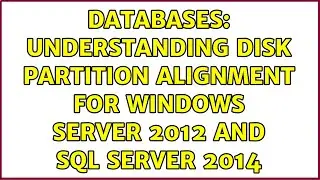 Databases: Understanding Disk Partition Alignment for Windows Server 2012 and SQL Server 2014