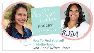 How To Feel Like Yourself Again In Motherhood - Soul Care Mom Podcast -Guest Arieal Delotte Jones