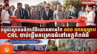កម្ពុជា​ស្វាគមន៍ការវិនិយោគអាមេរិក ៥០០ លានដុល្លារ៖ CRL ចាប់ផ្តើមគម្រោងធំ​នៅខេត្តកំពង់ធំ