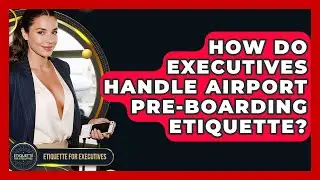 How Do Executives Handle Airport Pre-boarding Etiquette? - Etiquette for Executives