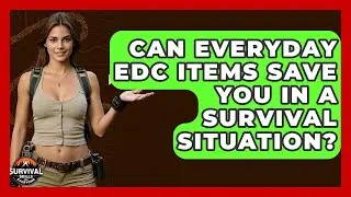 Can Everyday EDC Items Save You In A Survival Situation? - Survival Skills for Everyone