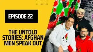 Episode 22 - The Untold Stories: Afghan Men Speak Out