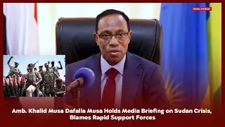 Amb. Khalid Musa Dafalla Musa Holds Media Briefing on Sudan Crisis, Blames Rapid Support Forces