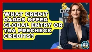 What Credit Cards Offer Global Entry Or TSA PreCheck Credits? - Ask Your Bank Teller