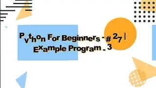 PYTHON FOR BEGINNERS - #27 | EXAMPLE PROGRAM - 3