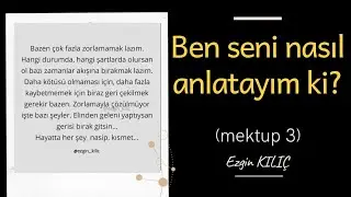 Ezgin KILI&Ccedil; / Ben seni nasıl anlatayım ki? (Mektup 3)