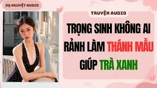 FULL | Trọng Sinh Không Ai Rảnh Làm Thánh Mẫu Giúp Trà Xanh | DẠ NGUYỆT AUDIO #truyenaudio #audio
