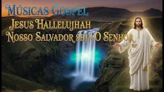 MUSICAS GOSPEL   JESUS HALLELUJAH    NOSSO   SALVADOR SEJA O SENHOR