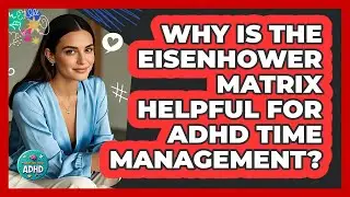 Why Is The Eisenhower Matrix Helpful For ADHD Time Management? - Managing Your ADHD