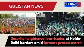Security heightened, barricades at Noida-Delhi borders amid farmers protest march