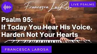 Psalm 95 - If Today You Hear His Voice, Harden Not Your Hearts -  Francesca LaRosa (LIVE)