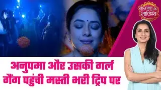 Anupamaa: 🤩Devika की बकेट लिस्ट पूरी करने के लिए Anupama और उसकी Girl Gang पहुंची Trip पर #sbs
