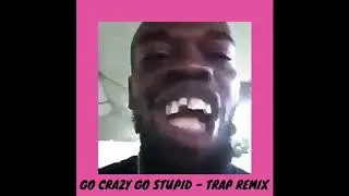 GO CRAZY GO STUPID - TRAP REMIX