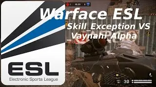 Warface ESL Cup 2016 Skill_Exception vs _Vaynahi_Alpha