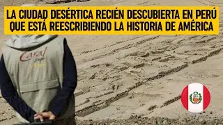 La CIUDAD DES&Eacute;RTICA reci&eacute;n descubierta en PER&Uacute; que est&aacute; reescribiendo la historia de Am&eacute;rica