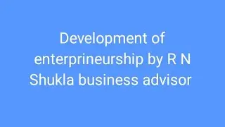 Development of enterprineurship by R N Shukla business advisor 
