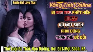 [Audio Bách Hợp] Bị Hot Girl Phát Hiện Bí Mật,Nữ Mọt Sách Phải Dùng Thân Thể Để Đổi | Girl Love Thái