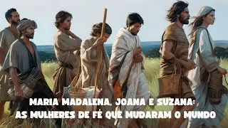 As Mulheres de Fé que Mudaram o Mundo - Lucas 8, 1 - 3