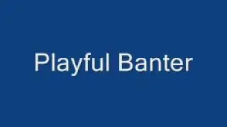 Playful Banter /w lyrics