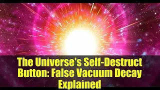 The Universe's Self-Destruct Button: False Vacuum Decay Explained
