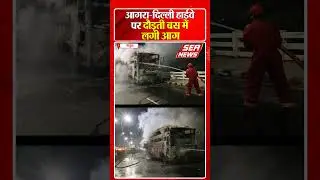 आगरा-दिल्ली हाईवे पर दौड़ती बस में लगी आग | Mathura News | Sea News