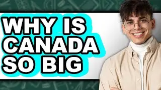 Why Is Canada So Big - Answered