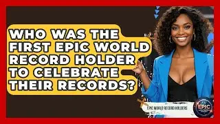 Who Was the First Epic World Record Holder to Celebrate Their Records? - Epic World Record Holders