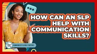 How Can An SLP Help With Communication Skills?