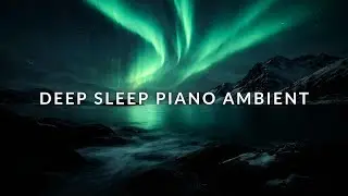 Deep Sleep Piano Ambient &mdash; Northern Lights & Ocean Waves for Stress Relief