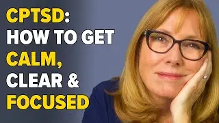 Childhood PTSD and Your Brain: How to Get Calm, Clear and Focused