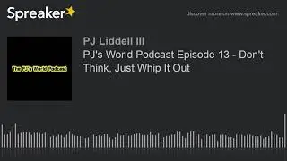 PJ's World Podcast Episode 13 - Don't Think, Just Whip It Out