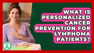 What Is Personalized Cancer Prevention For Lymphoma Patients? - Lymphoma Support Network