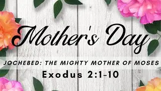 Jochebed: The Mighty Mother of Moses - Exodus 2:1-10