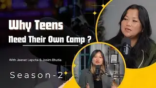Why Teens Need Their Own Camp: Lessons from MMC| Jeenat Lepcha | Josim Bhutia 