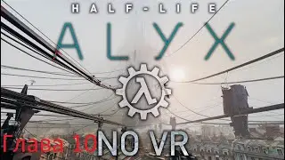 Half-Life Alyx NoVR Mod Walkthrough Chapter 10/ Прохождение Half-Life Alyx с модом NoVR Глава 10