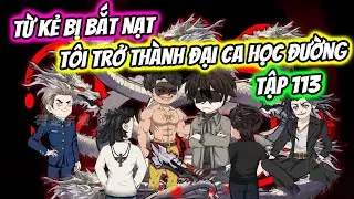 (FULL) TẬP 113 | TỪ KẺ BỊ BẮT NẠT T&Ocirc;I TRỞ TH&Agrave;NH ĐẠI CA HỌC ĐƯỜNG | THIẾT REVIEW