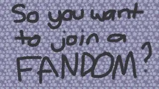 So You Want To Join A Fandom?