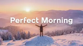 Perfect Morning 🌅 Energizing Music to Lift Your Mood & Kickstart Your Day 🎶