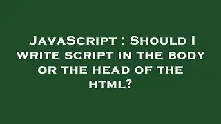 JavaScript : Should I write script in the body or the head of the html?