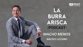 LA BURRA ARISCA | EP 144: MACHO MENOS | NACHO LOZANO