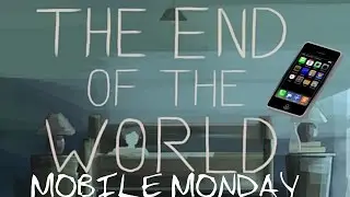 MOBILE MONDAY'S: THE END OF THE WORLD!!!