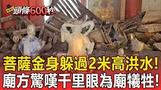 水淹保安寺「菩薩金身躲過2米高洪水」！廟方激動嘆不可思議「千里眼為廟犧牲」擋在廟門前！【頭條600秒】