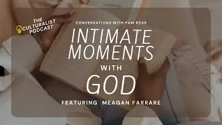 The Culturalist, Conversations with Pam Ross - Intimate Moments with God featuring Megan Farrare