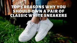 Top 5 Reasons Why You Should Own A Pair Of Classic White Sneakers