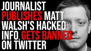 Journalist Publishes Matt Walsh's Hacked Information, Gets BANNED On Twitter