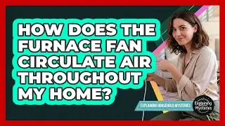 How Does the Furnace Fan Circulate Air Throughout My Home?