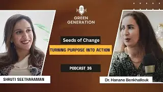 Seeds of Change-Turning Purpose into Action | Green Generation Podcast 36 | Shruti  x Dr. Hanane Ben