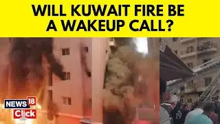 Kuwait Fire Accident | All The Details You Need To Know About The Kuwait Fire Incident | G18V
