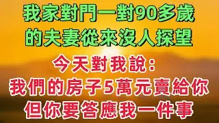 我家對門一對90多歲的夫妻從來沒人探望。今天他們來我家說：我們的房子5萬元賣給你，但你要給我們養老送終！「情感故事」